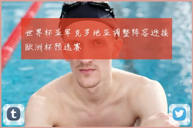 世界杯亚军克罗地亚调整阵容迎接欧洲杯预选赛