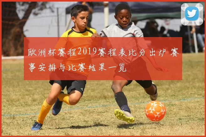 欧洲杯赛程2019赛程表比分出炉 赛事安排与比赛结果一览