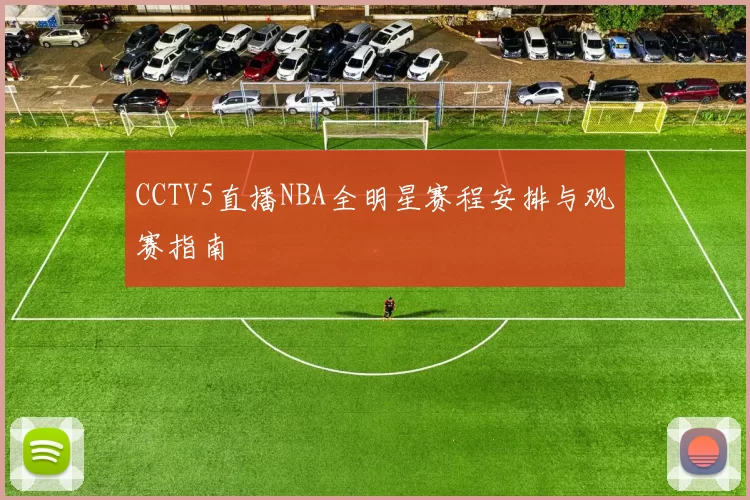 CCTV5直播NBA全明星赛程安排与观赛指南