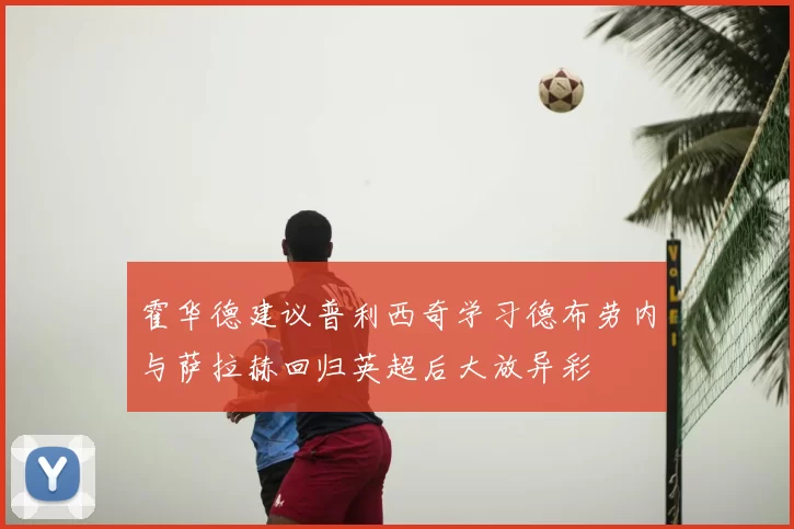 霍华德建议普利西奇学习德布劳内与萨拉赫回归英超后大放异彩