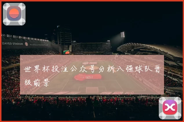 世界杯投注公众号分析八强球队晋级前景