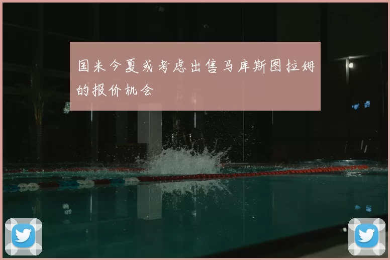 国米今夏或考虑出售马库斯图拉姆的报价机会