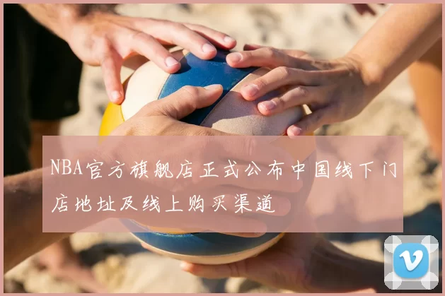NBA官方旗舰店正式公布中国线下门店地址及线上购买渠道