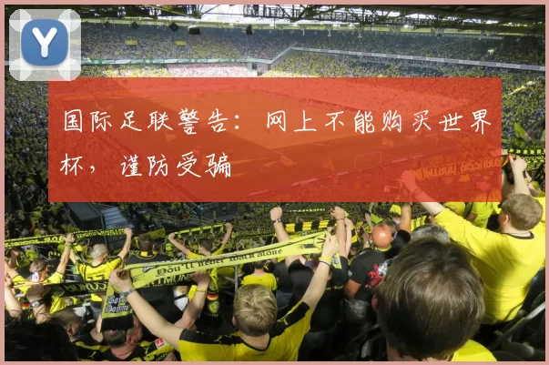 国际足联警告：网上不能购买世界杯，谨防受骗