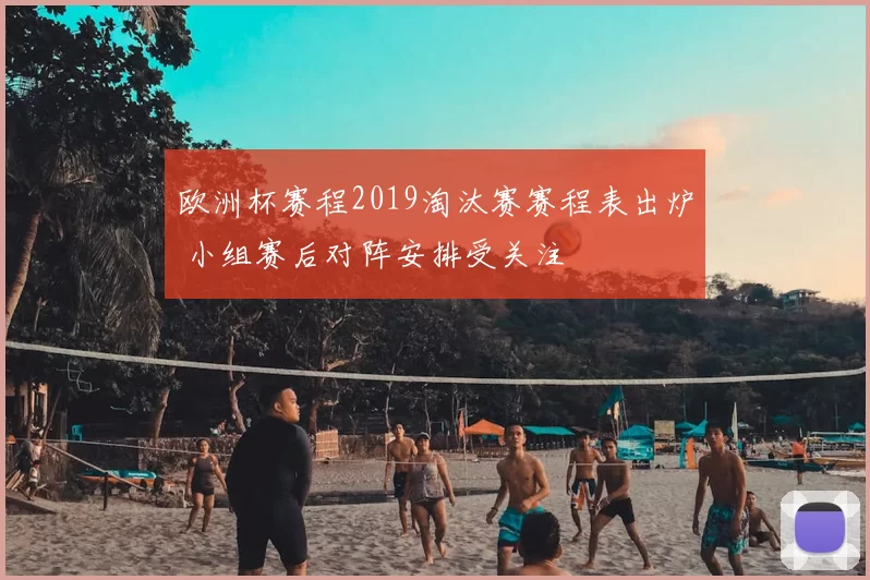 欧洲杯赛程2019淘汰赛赛程表出炉 小组赛后对阵安排受关注