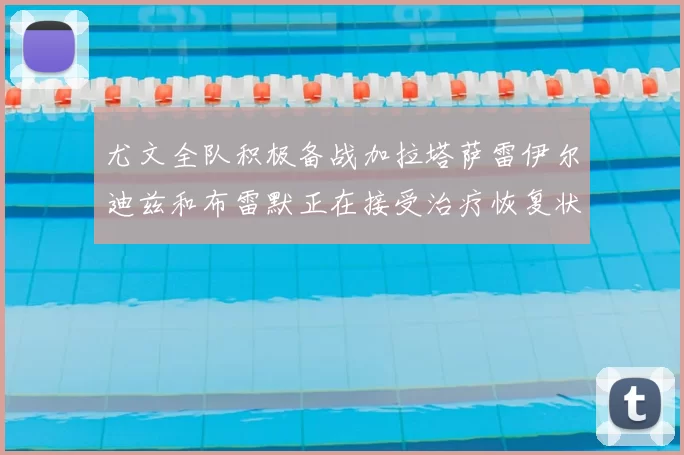 尤文全队积极备战加拉塔萨雷伊尔迪兹和布雷默正在接受治疗恢复状态