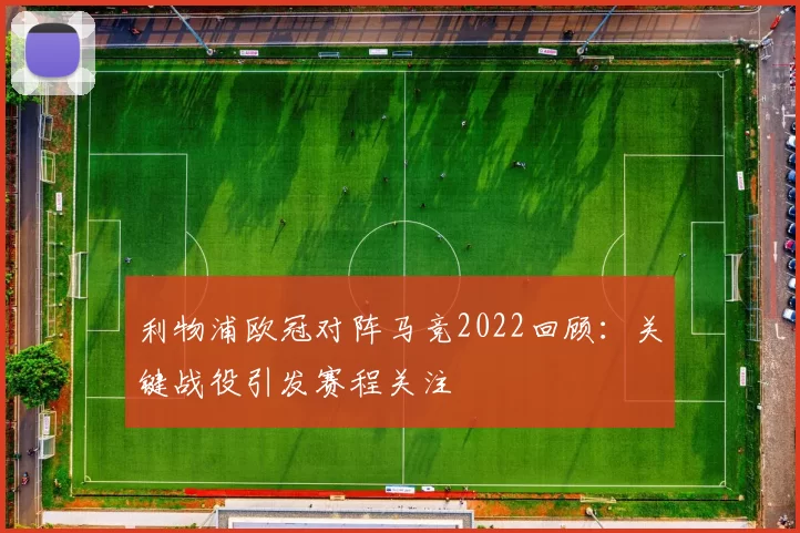 利物浦欧冠对阵马竞2022回顾:关键战役引发赛程关注