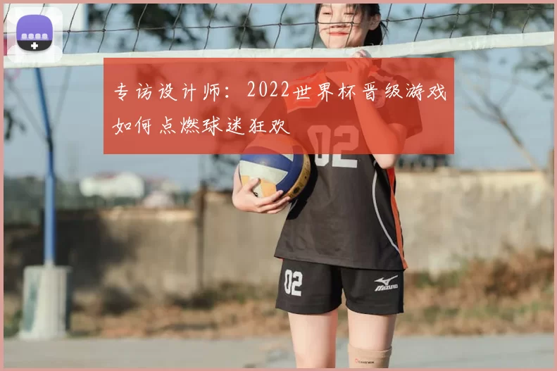 专访设计师：2022世界杯晋级游戏如何点燃球迷狂欢