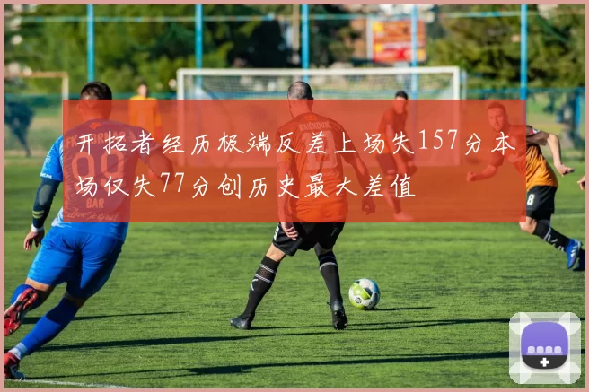开拓者经历极端反差上场失157分本场仅失77分创历史最大差值