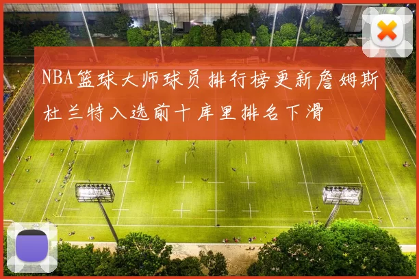 NBA篮球大师球员排行榜更新詹姆斯杜兰特入选前十库里排名下滑