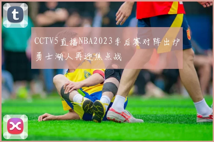 CCTV5直播NBA2023季后赛对阵出炉勇士湖人再迎焦点战