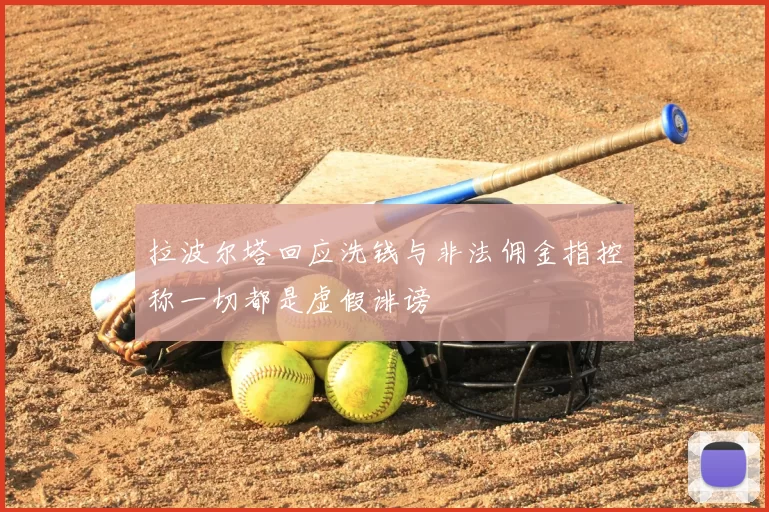 拉波尔塔回应洗钱与非法佣金指控称一切都是虚假诽谤