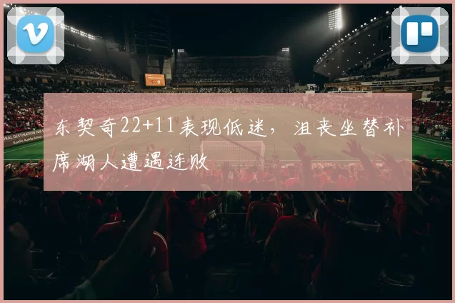 东契奇22+11表现低迷，沮丧坐替补席湖人遭遇连败