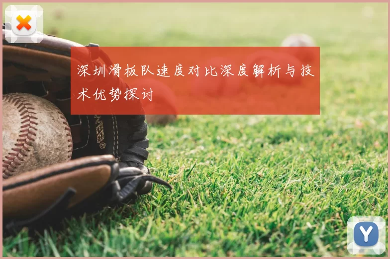 深圳滑板队速度对比深度解析与技术优势探讨