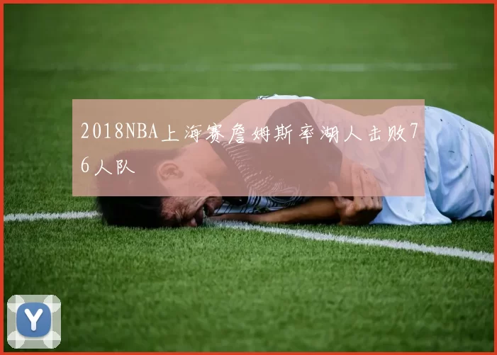 2018NBA上海赛詹姆斯率湖人击败76人队