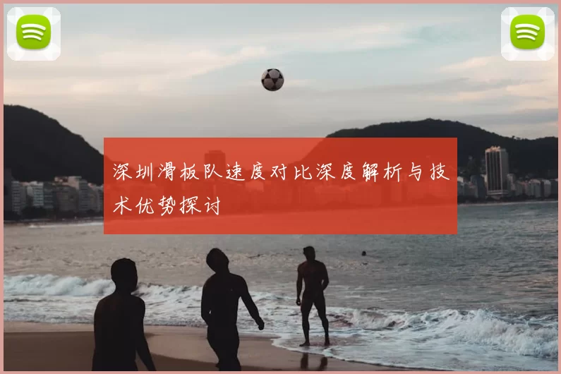 深圳滑板队速度对比深度解析与技术优势探讨