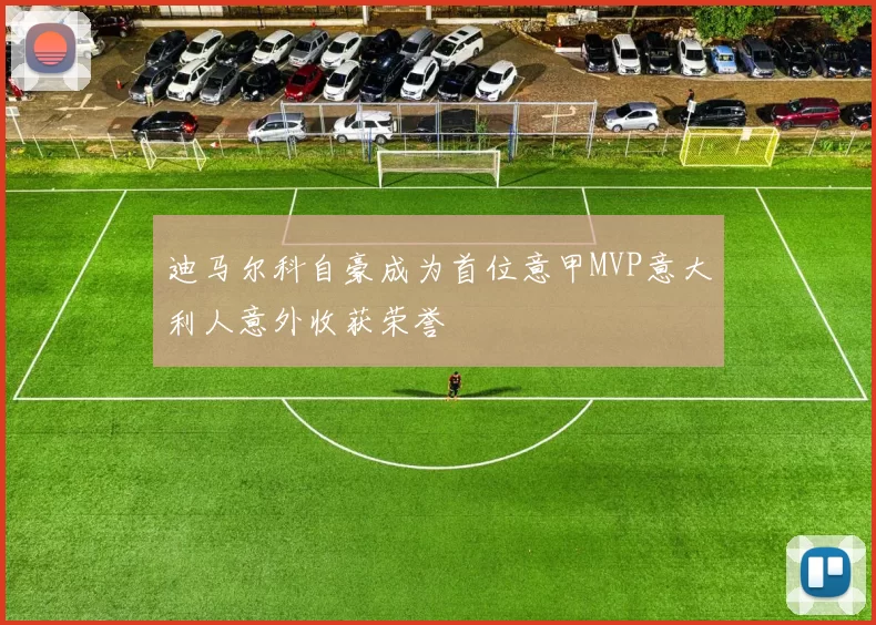 迪马尔科自豪成为首位意甲MVP意大利人意外收获荣誉