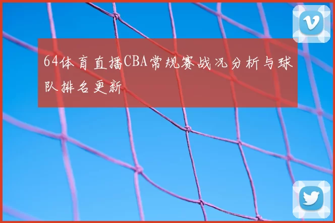 64体育直播CBA常规赛战况分析与球队排名更新