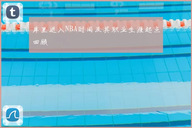 库里进入NBA时间及其职业生涯起点回顾