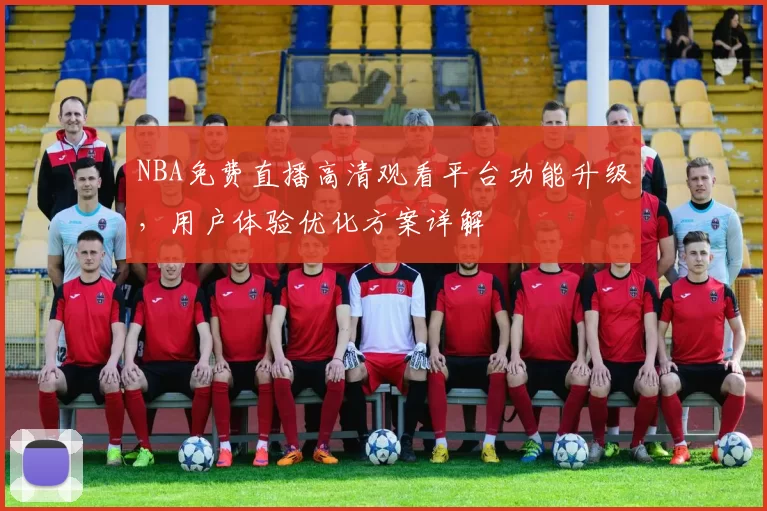 NBA免费直播高清观看平台功能升级，用户体验优化方案详解