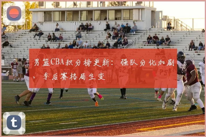 男篮CBA积分榜更新：强队分化加剧，季后赛格局生变