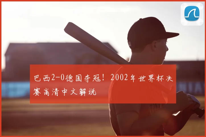 巴西2-0德国夺冠！2002年世界杯决赛高清中文解说