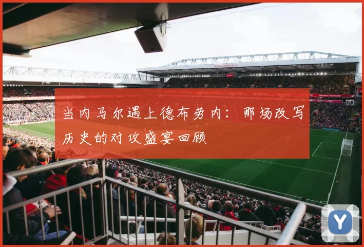 当内马尔遇上德布劳内:那场改写历史的对攻盛宴回顾