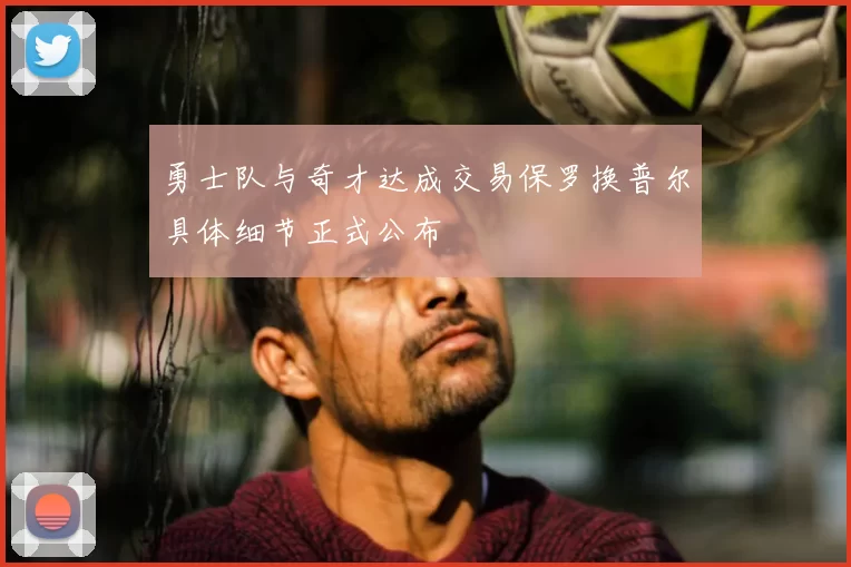 勇士队与奇才达成交易保罗换普尔具体细节正式公布