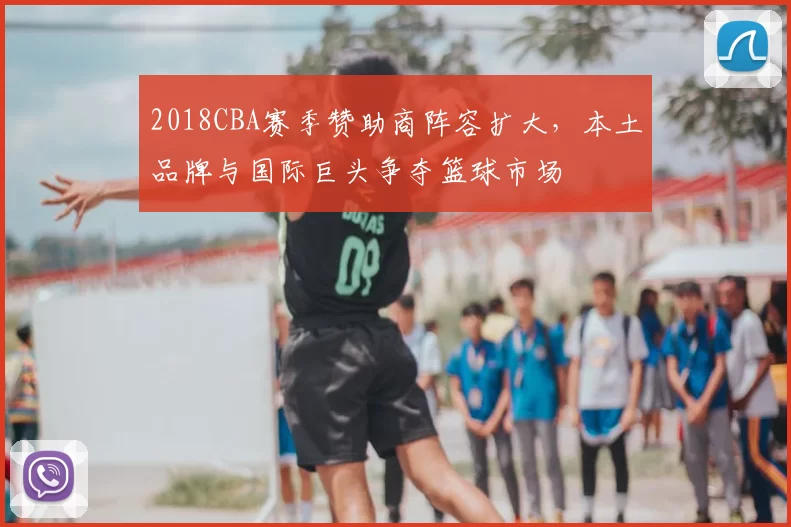 2018CBA赛季赞助商阵容扩大，本土品牌与国际巨头争夺篮球市场
