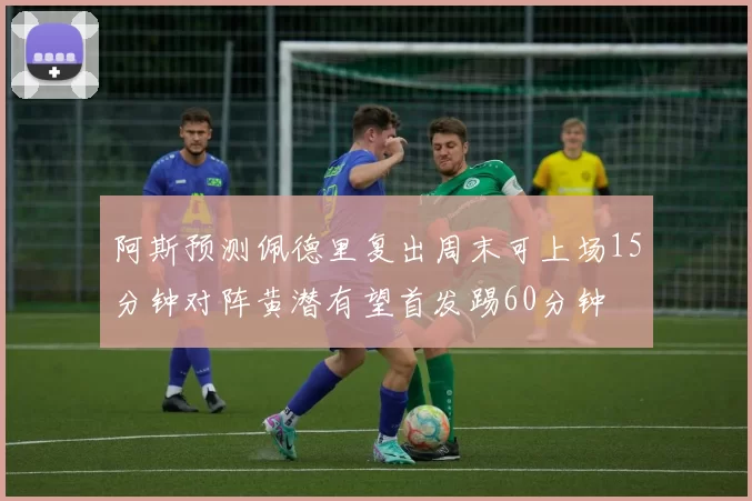 阿斯预测佩德里复出周末可上场15分钟对阵黄潜有望首发踢60分钟