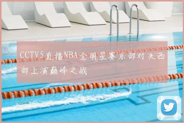 CCTV5直播NBA全明星赛东部对决西部上演巅峰之战
