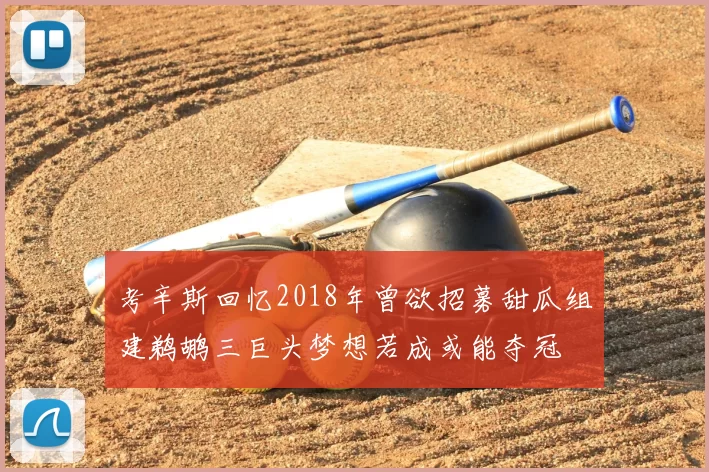考辛斯回忆2018年曾欲招募甜瓜组建鹈鹕三巨头梦想若成或能夺冠