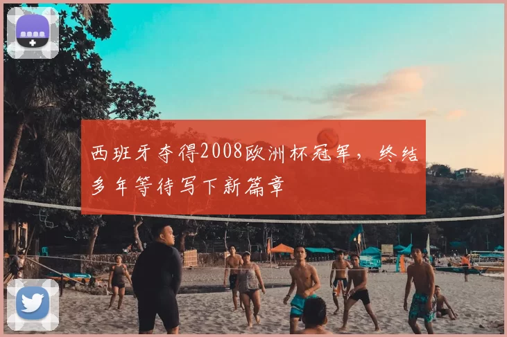 西班牙夺得2008欧洲杯冠军，终结多年等待写下新篇章