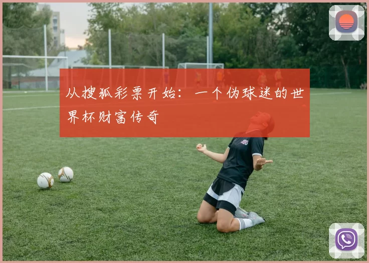 从搜狐彩票开始:一个伪球迷的世界杯财富传奇