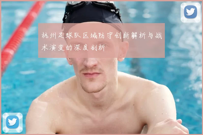 杭州足球队区域防守创新解析与战术演变的深度剖析