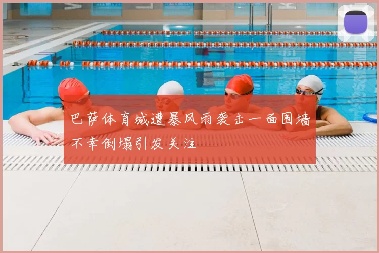 巴萨体育城遭暴风雨袭击一面围墙不幸倒塌引发关注