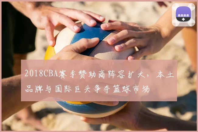 2018CBA赛季赞助商阵容扩大，本土品牌与国际巨头争夺篮球市场