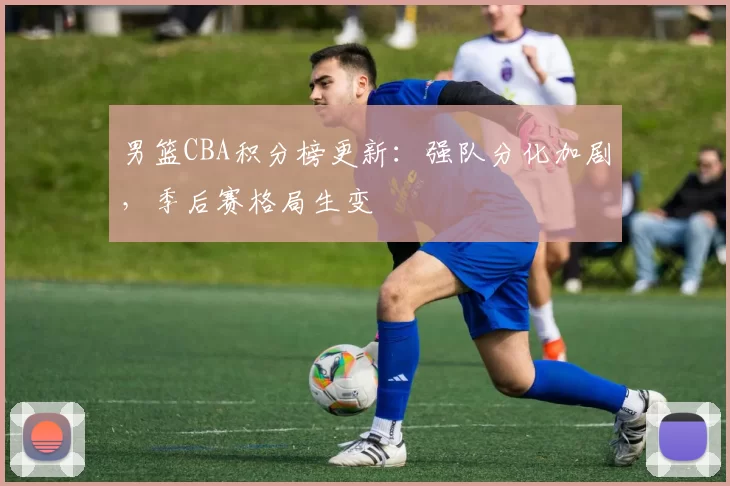 男篮CBA积分榜更新:强队分化加剧,季后赛格局生变
