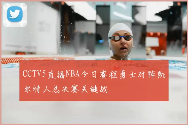 CCTV5直播NBA今日赛程勇士对阵凯尔特人总决赛关键战
