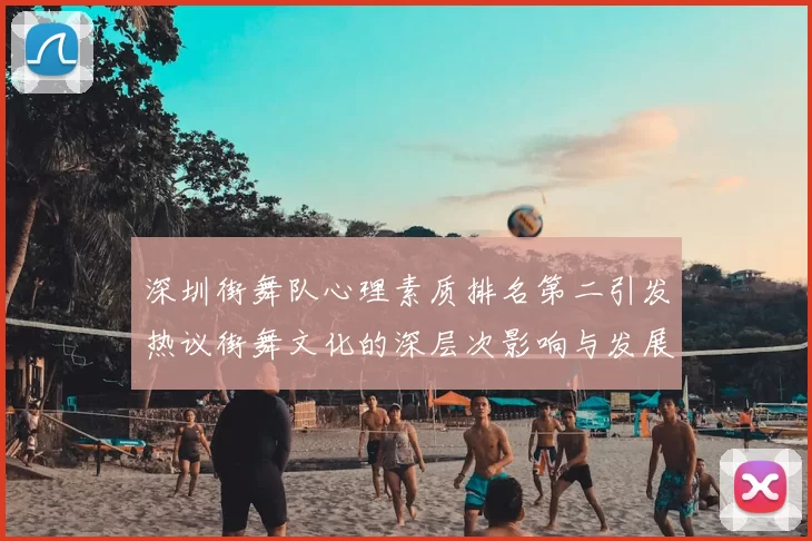 深圳街舞队心理素质排名第二引发热议街舞文化的深层次影响与发展
