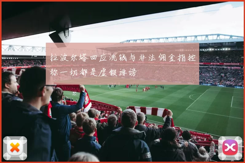 拉波尔塔回应洗钱与非法佣金指控称一切都是虚假诽谤