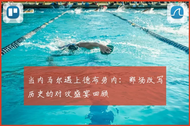 当内马尔遇上德布劳内:那场改写历史的对攻盛宴回顾