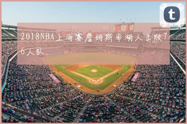 2018NBA上海赛詹姆斯率湖人击败76人队
