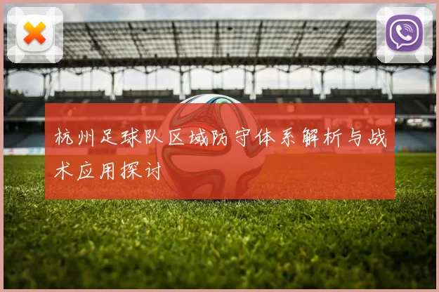 杭州足球队区域防守体系解析与战术应用探讨