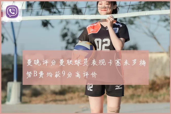 曼晚评分曼联球员表现卡塞米罗梅努B费均获9分高评价
