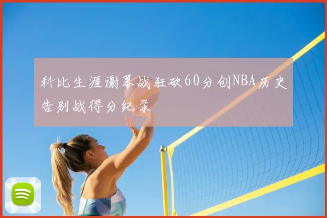 科比生涯谢幕战狂砍60分创NBA历史告别战得分纪录