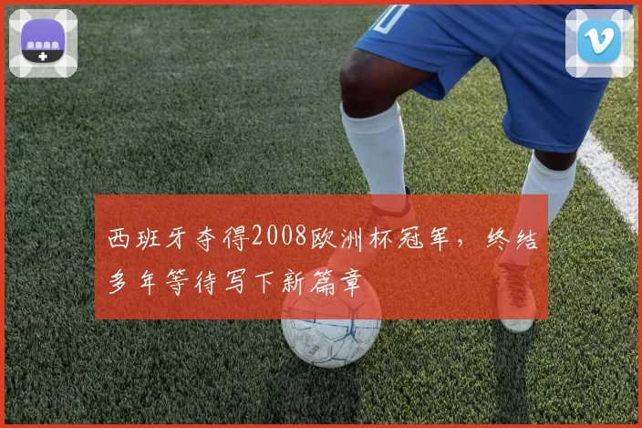西班牙夺得2008欧洲杯冠军，终结多年等待写下新篇章