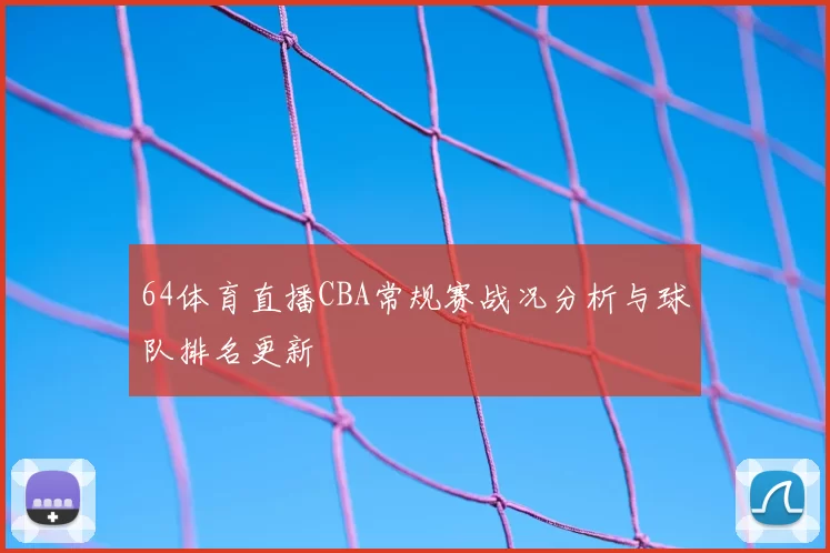 64体育直播CBA常规赛战况分析与球队排名更新
