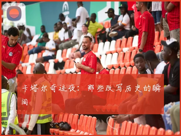 卡塔尔奇迹夜：那些改写历史的瞬间