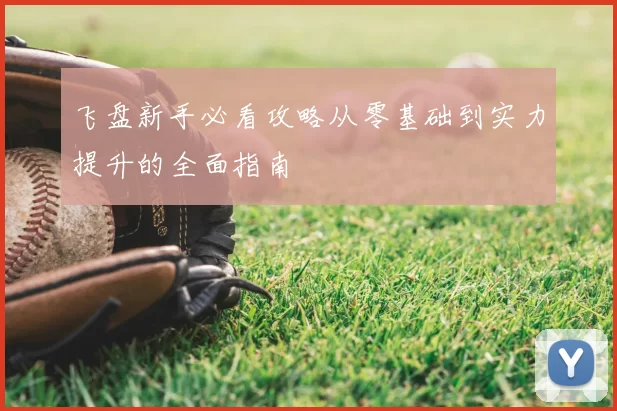 飞盘新手必看攻略从零基础到实力提升的全面指南